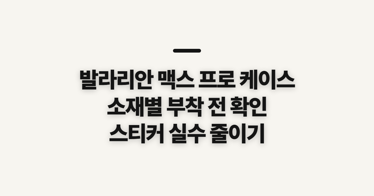 발라리안 맥스 프로 케이스, 소재별 부착 전 확인할 점