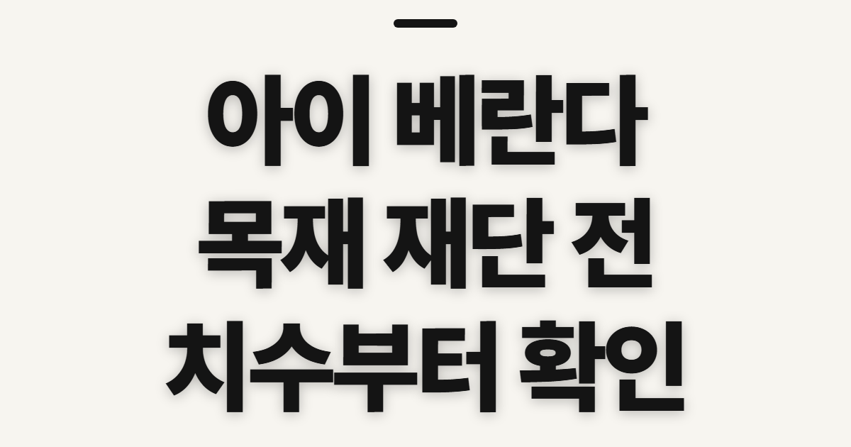 아이 베란다, 몰 목재 재단 전에 확인할 치수와 주문 항목