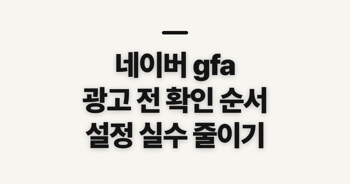 네이버 gfa, 광고 설정과 운영 전에 확인할 순서