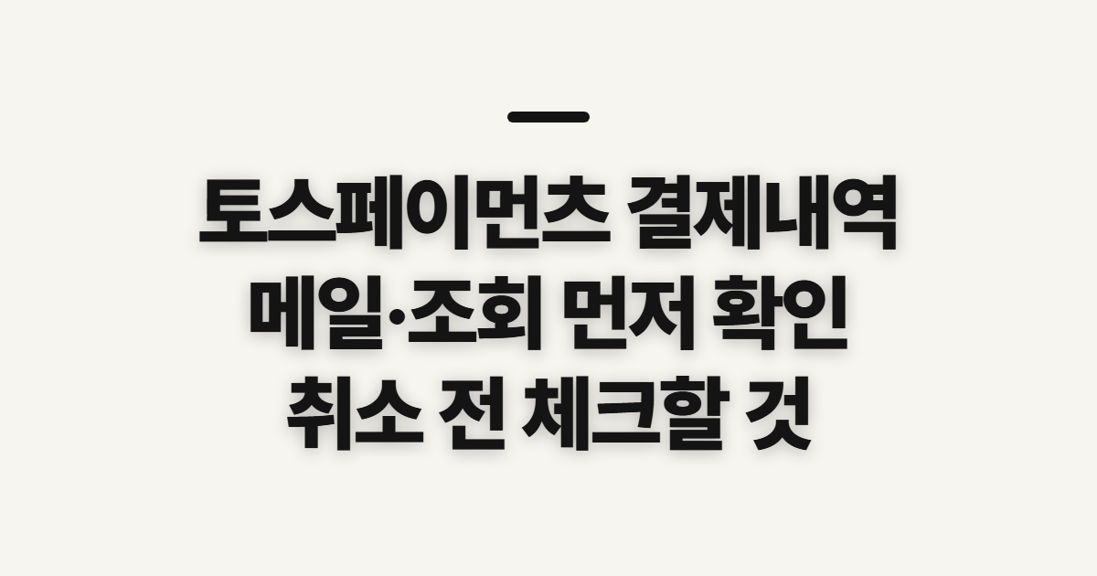 토스페이먼츠 결제내역 조회, 메일과 취소 전 확인할 점