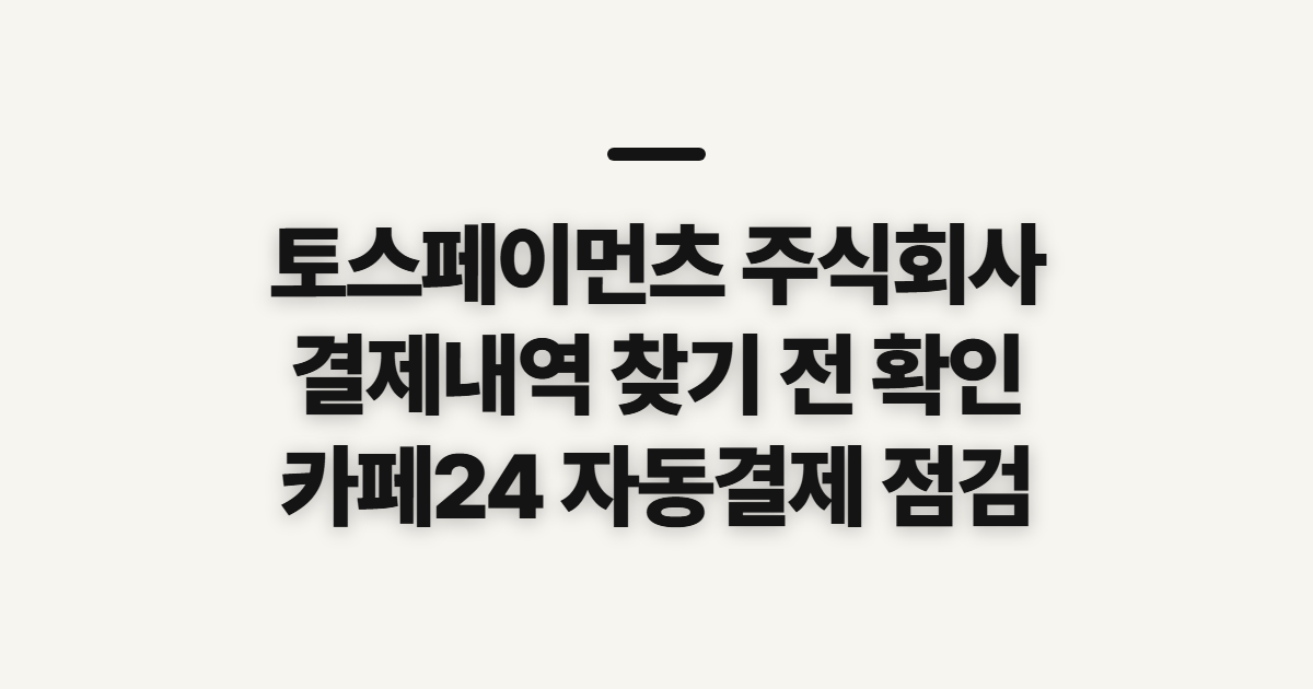 토스페이먼츠 주식회사, 카페24 결제 내역 찾기 전 확인할 점