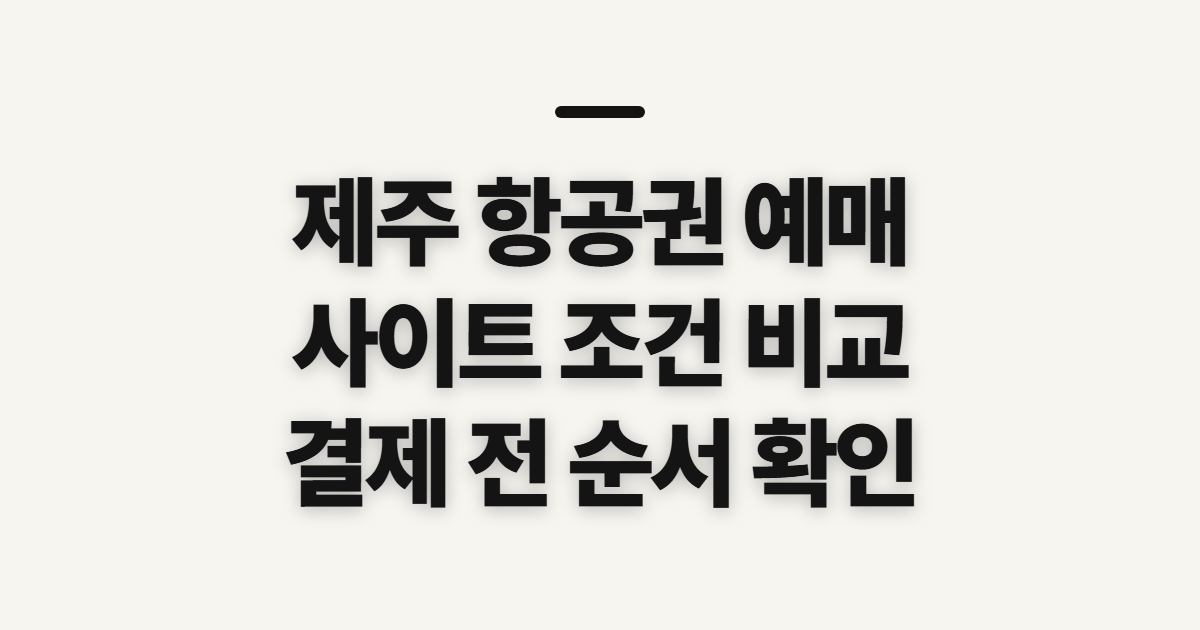 제주 항공권 예매, 사이트 선택 전 확인할 순서와 조건