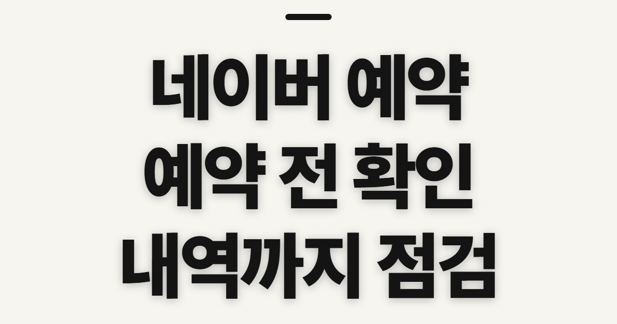 네이버 예약, 예약하기 전 확인할 조건과 팁