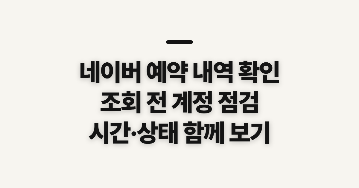 네이버 예약 내역 확인, 조회 전 로그인 정보와 예약 상태 점검