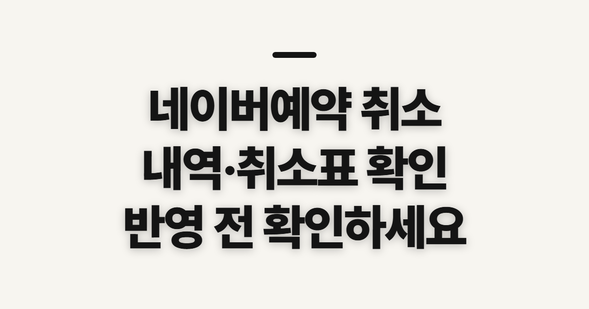 네이버예약 취소, 취소내역·취소표 반영과 철회 전 확인