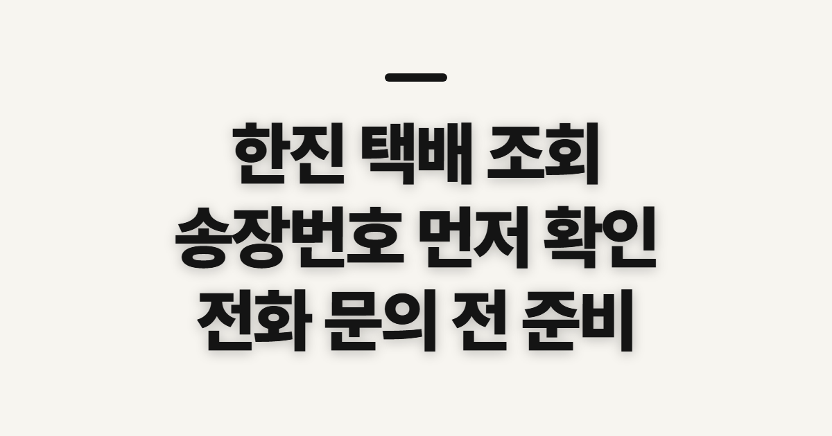 한진 택배 조회, 실시간 확인 전 챙길 송장번호와 문의 정보