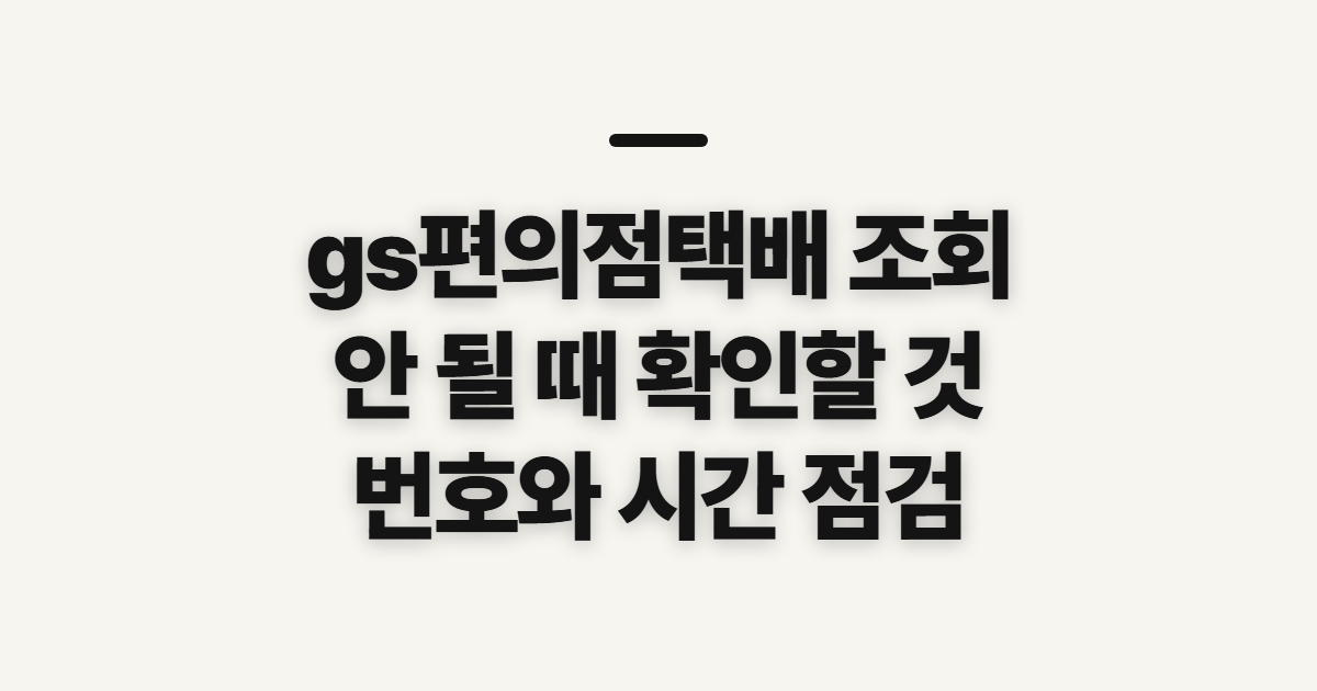 gs편의점택배 조회, 안 될 때 먼저 확인할 정보