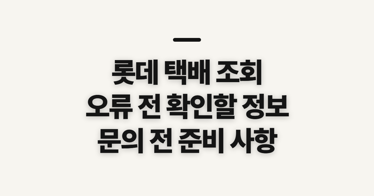 롯데 택배 조회, 오류 전 확인할 정보와 연락 시점