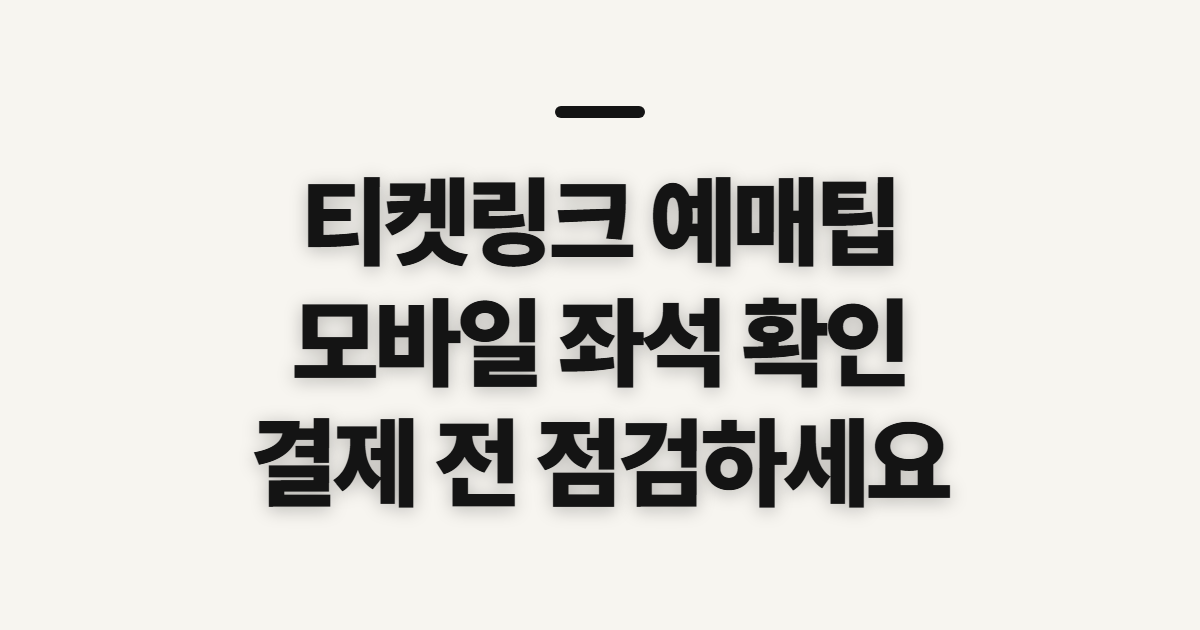 티켓링크 예매팁, 모바일 좌석 선택 전 확인할 점