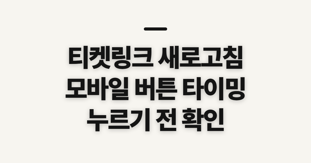 티켓링크 새로고침, 모바일 버튼을 누를 타이밍 확인