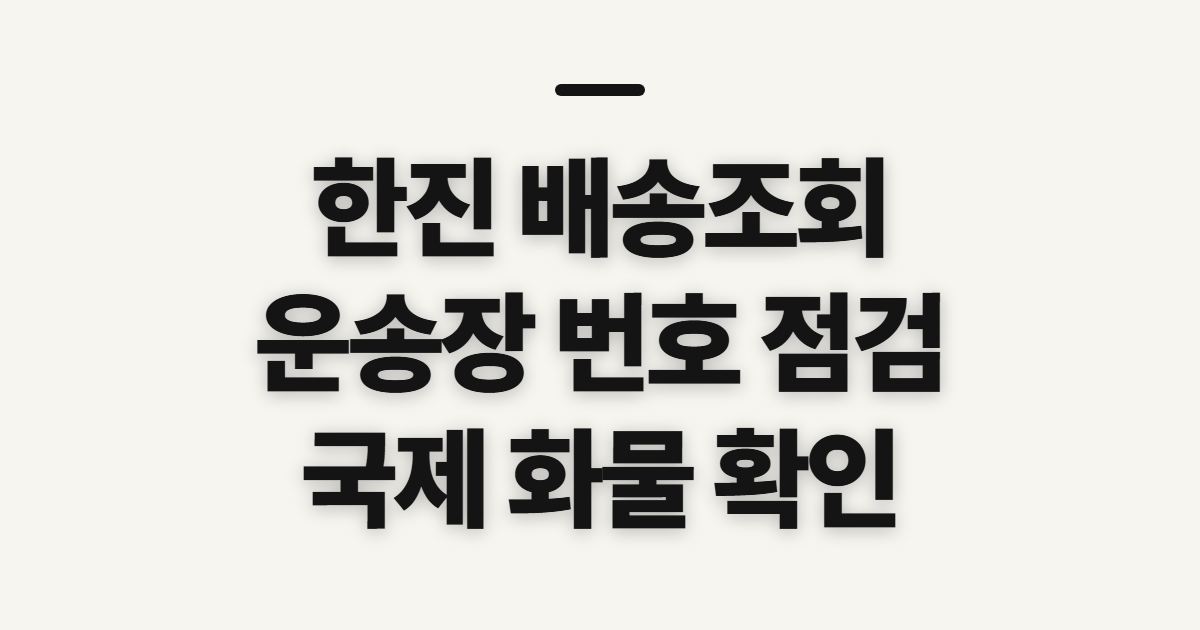 한진 배송조회, 운송장 번호와 국제 화물 위치 확인 전 점검