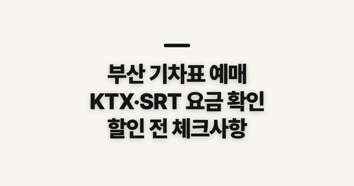 부산 기차표 예매, KTX·SRT 요금과 할인 전 확인할 점