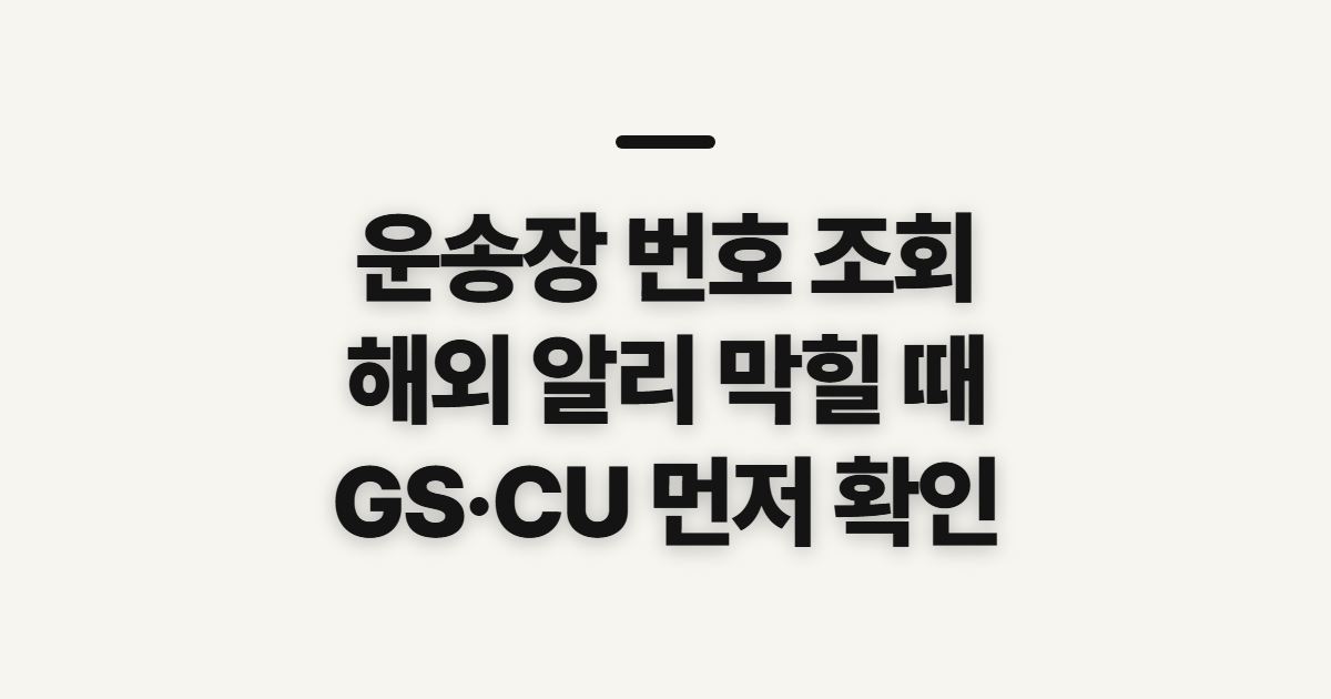 운송장 번호 조회, 해외 알리·GS·CU 확인 전 점검