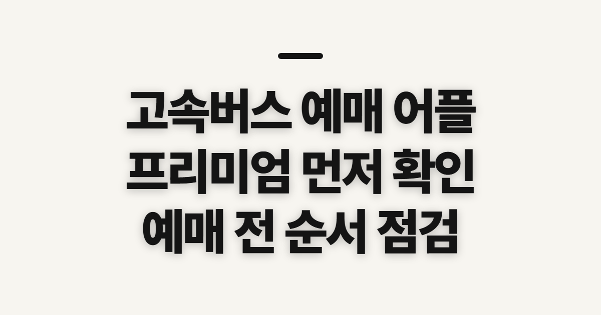 고속버스 예매 어플, 프리미엄 예매 전 확인할 순서