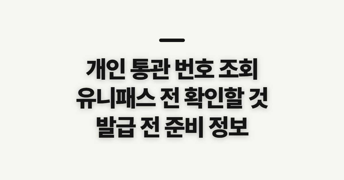 개인 통관 번호 조회, 유니패스 확인 전 살필 정보