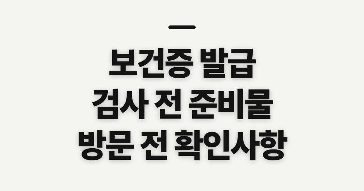 보건증 발급, 검사 준비물과 방문 전 확인사항