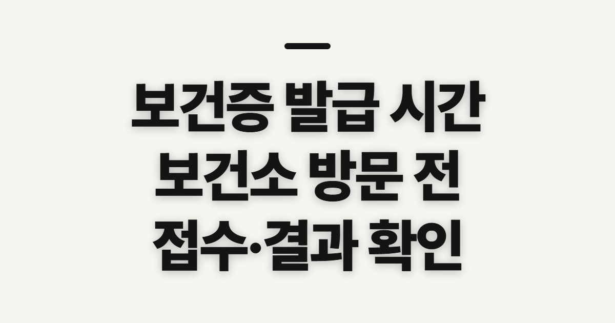 보건증 발급 시간, 보건소에서 빨리 받기 전 확인할 점