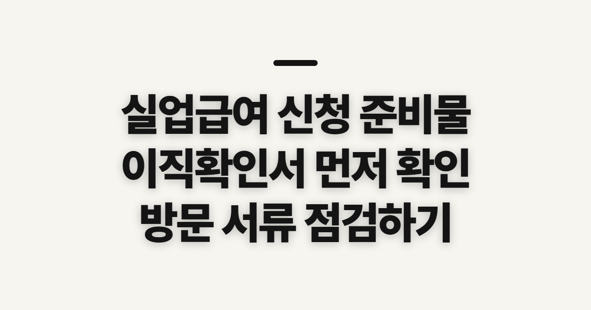 실업급여 신청 준비물, 서류와 방문 전 확인할 사항