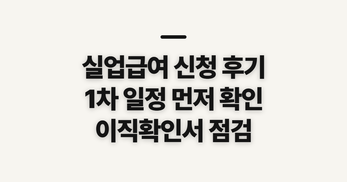 실업급여 신청 후기, 1차 기간과 준비 항목 미리 점검