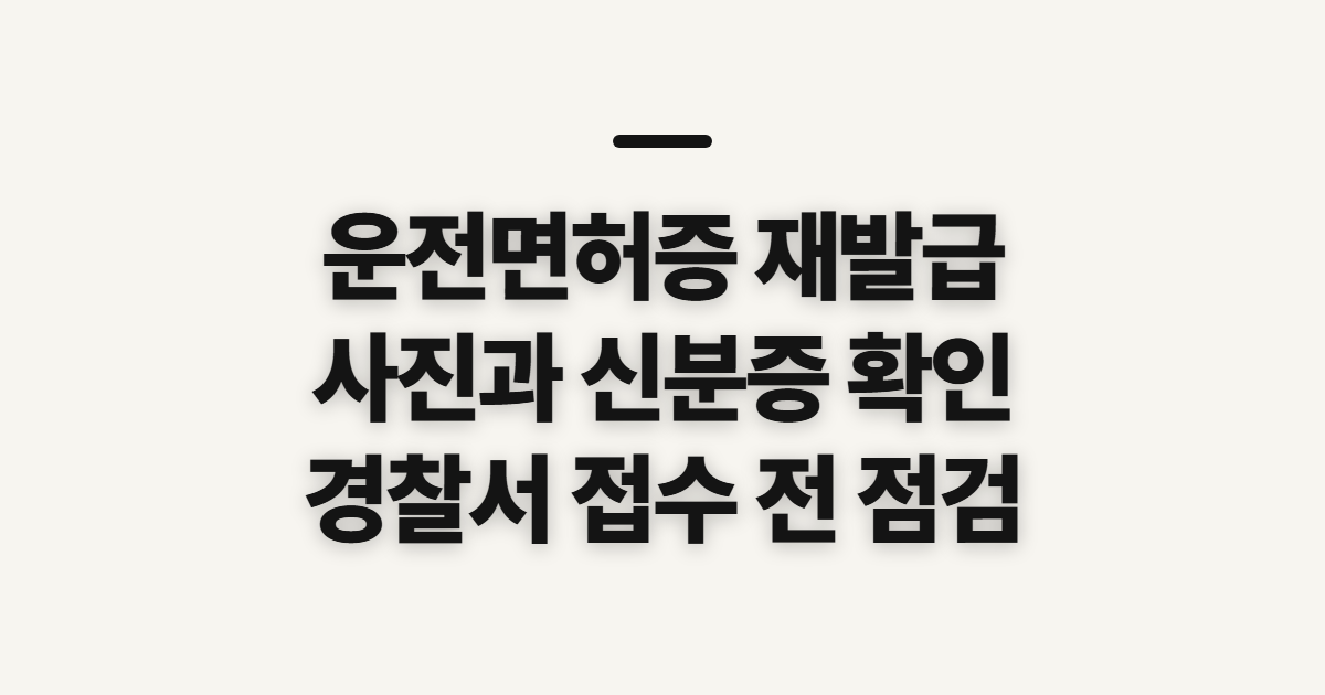 운전면허증 재발급 준비물, 사진·신분증과 경찰서 접수 전 확인