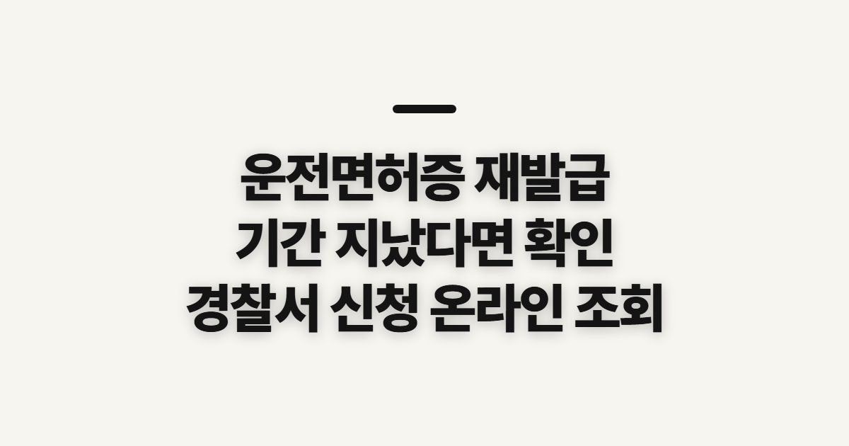 운전면허증 재발급 기간, 경찰서 조회와 지연 전 확인할 점