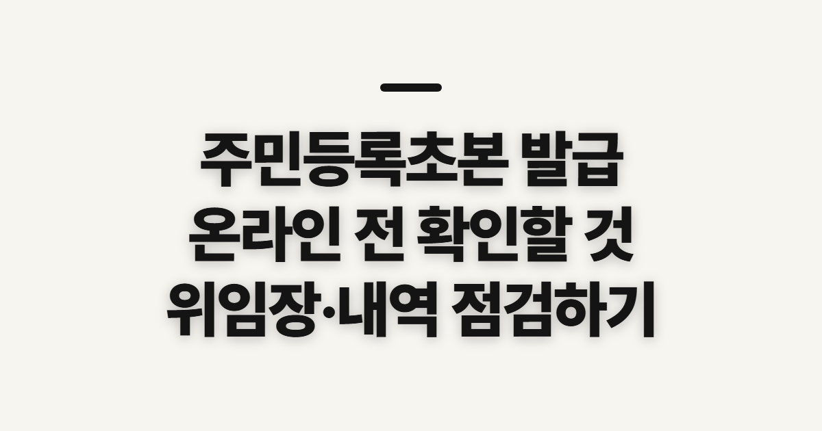 주민등록초본 발급, 온라인 신청 전 위임장과 표시 내역 확인