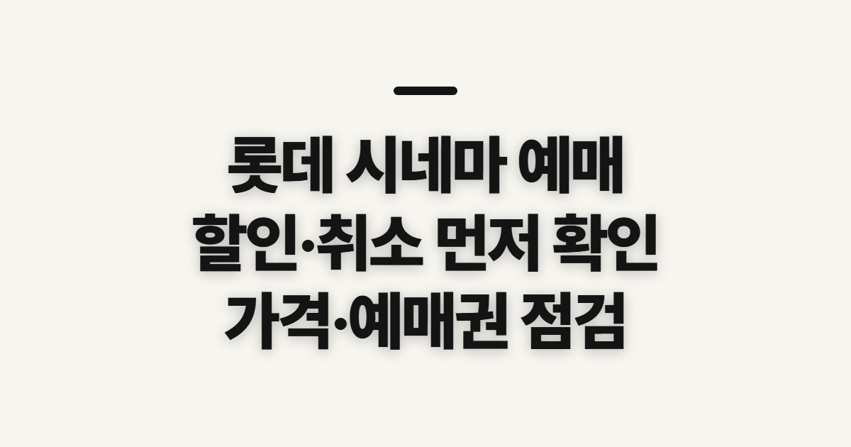 롯데 시네마 예매, 할인·취소·가격을 미리 확인할 점