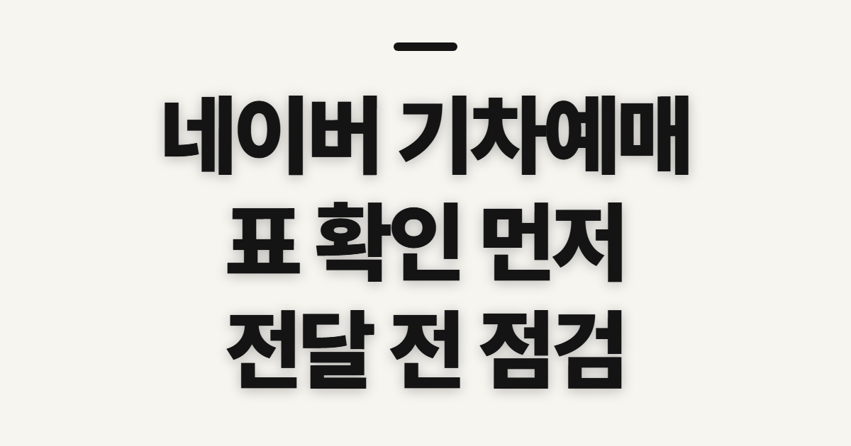 네이버 기차예매, 조회와 전달 전에 확인할 점