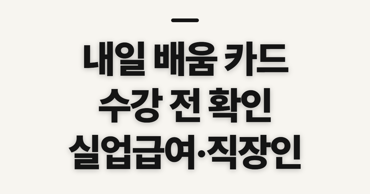 내일 배움 카드 신청, 실업급여·직장인 수강 전 확인할 점