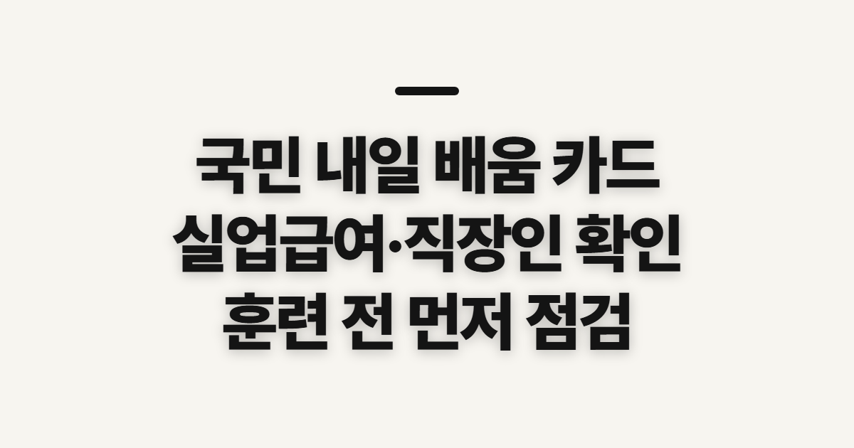 국민 내일 배움 카드, 실업급여·직장인 훈련 찾기 전 확인할 점