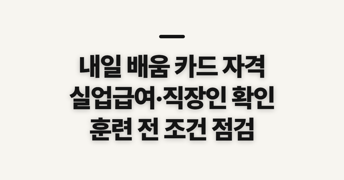 내일 배움 카드 자격, 실업급여·직장인과 훈련 전 확인