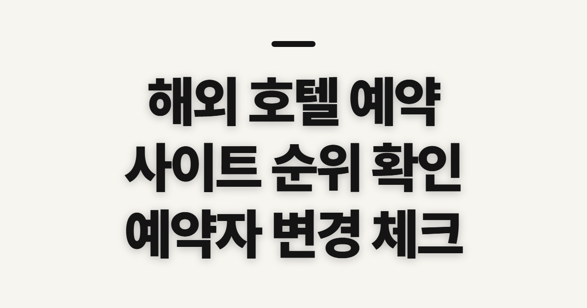 해외 호텔 예약 사이트 비교, 순위와 예약자 변경 전 확인