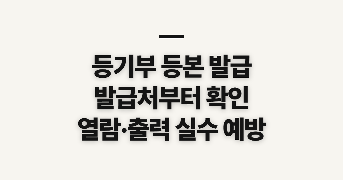 등기부 등본 발급, 발급처와 열람·출력 전 확인할 점