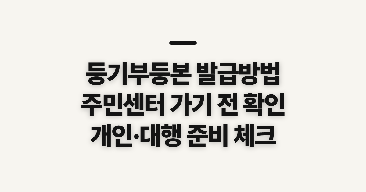 등기부등본 발급방법, 주민센터 방문 전 확인할 발급 조건