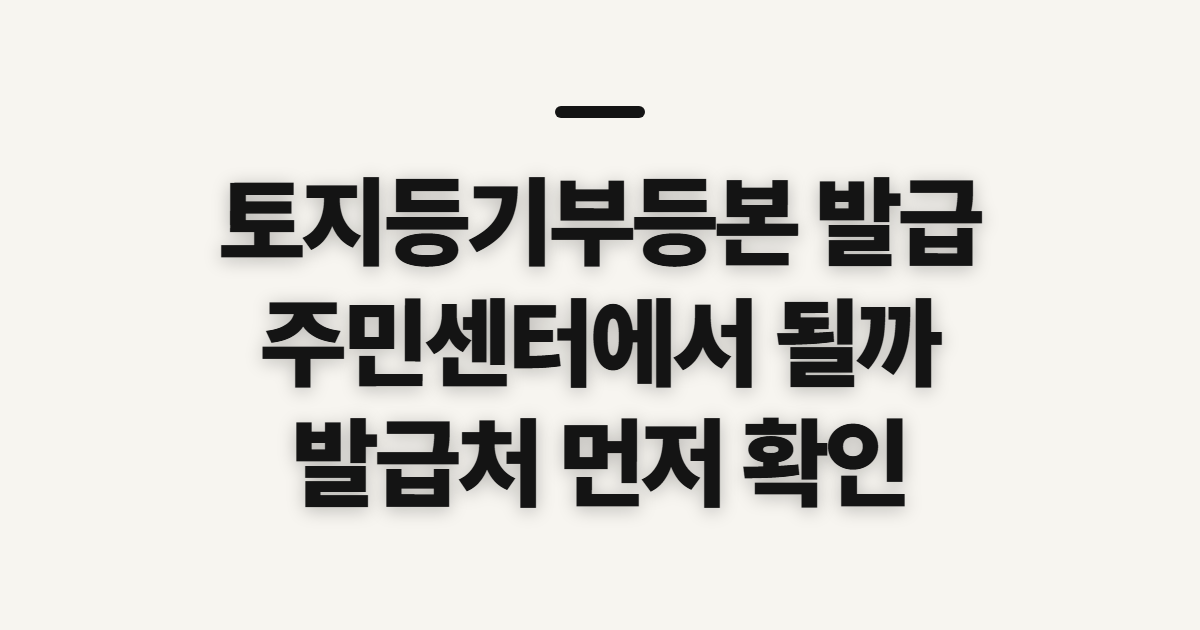 토지등기부등본 발급, 주민센터와 정부24 이용 전 확인할 점