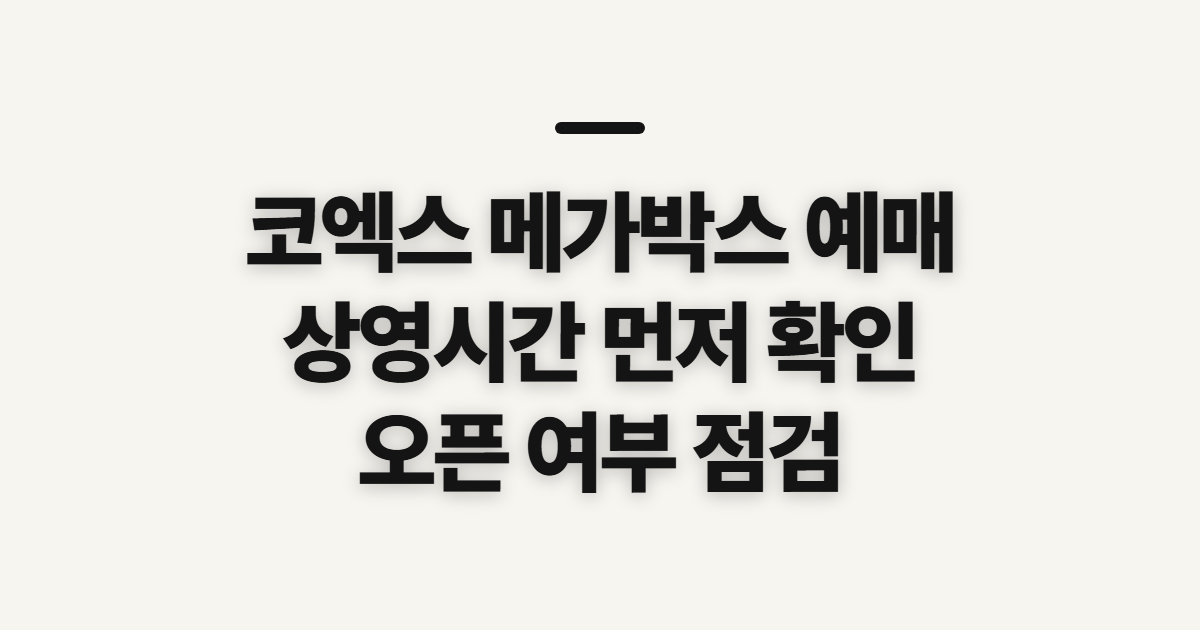코엑스 메가박스 예매, 사이트 시간과 오픈 여부 확인 전 점검