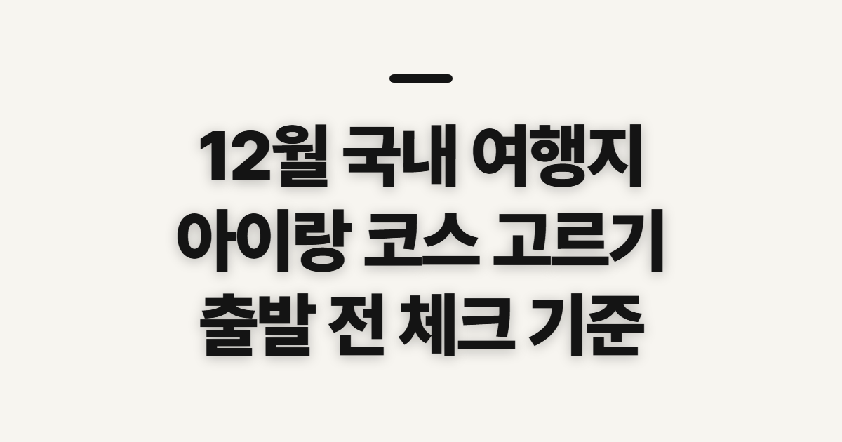 12월 국내 여행지 추천, 아이랑 코스 비교 전 확인할 기준