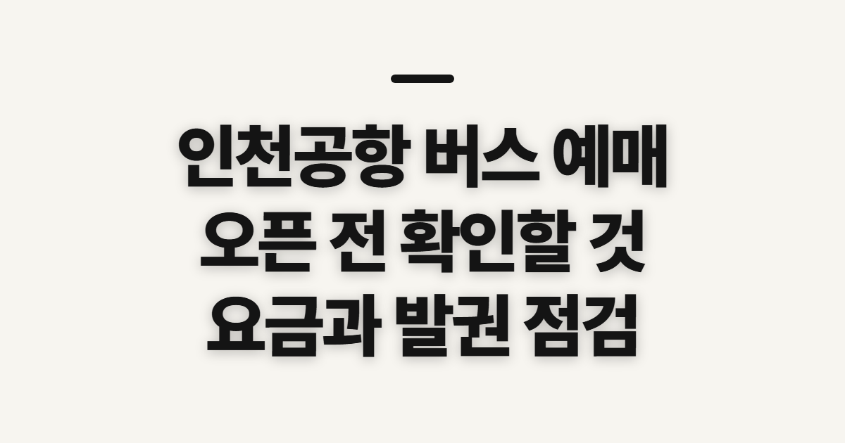인천공항 버스 예매, 오픈 사이트와 발권 전 확인할 점