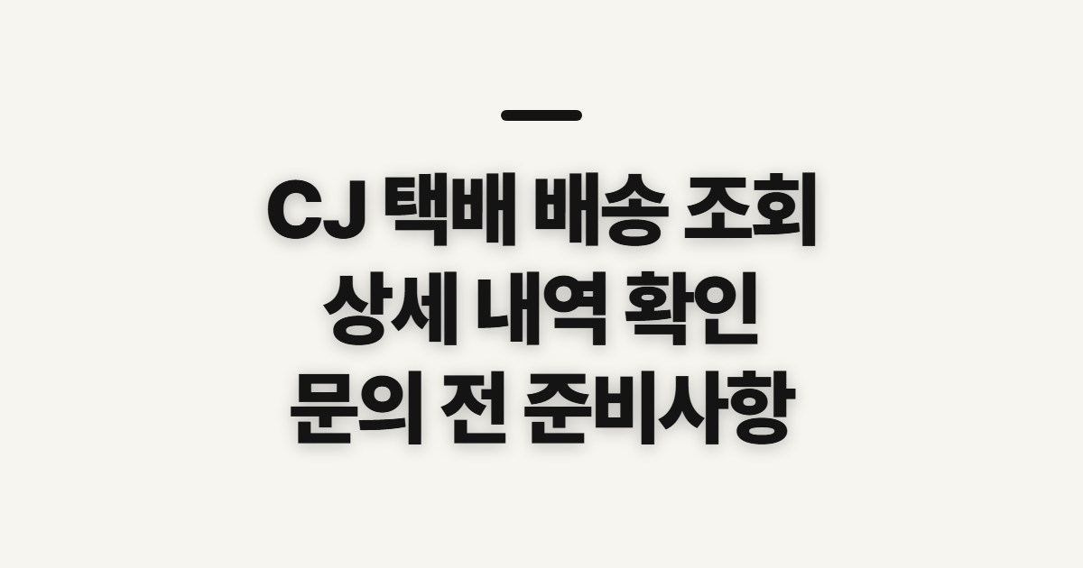 CJ 택배 배송 조회, 상세 상태와 문의 전 확인사항