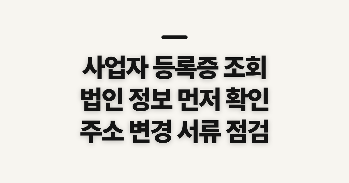 사업자 등록증 조회, 법인 정보와 주소 변경 전 확인할 점