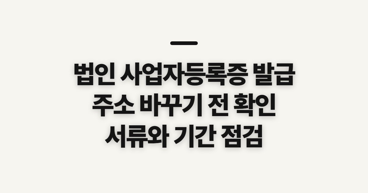 법인 사업자등록증 발급, 주소 변경 전 접수처와 준비 확인