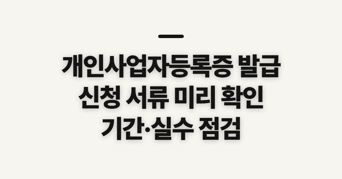 개인사업자등록증 발급, 신청 서류와 처리 기간 전 확인사항