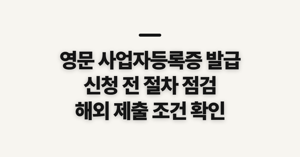 영문 사업자등록증 발급, 절차 전에 살필 제출 조건과 준비