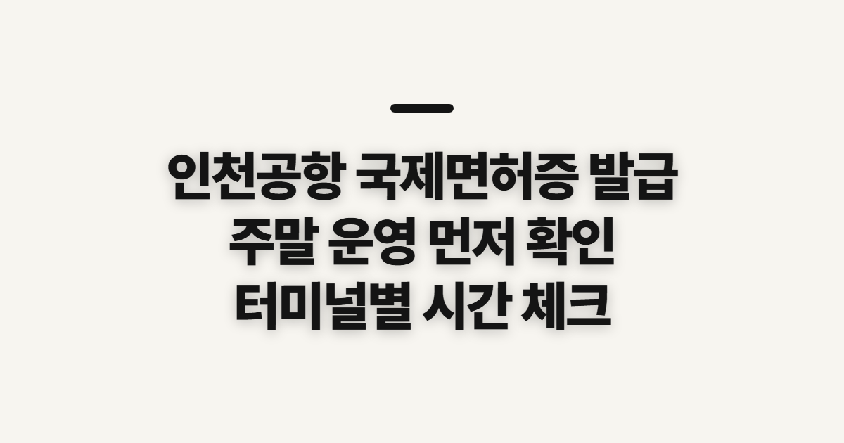 인천공항 국제면허증 발급, 터미널별 주말 운영 전 확인사항