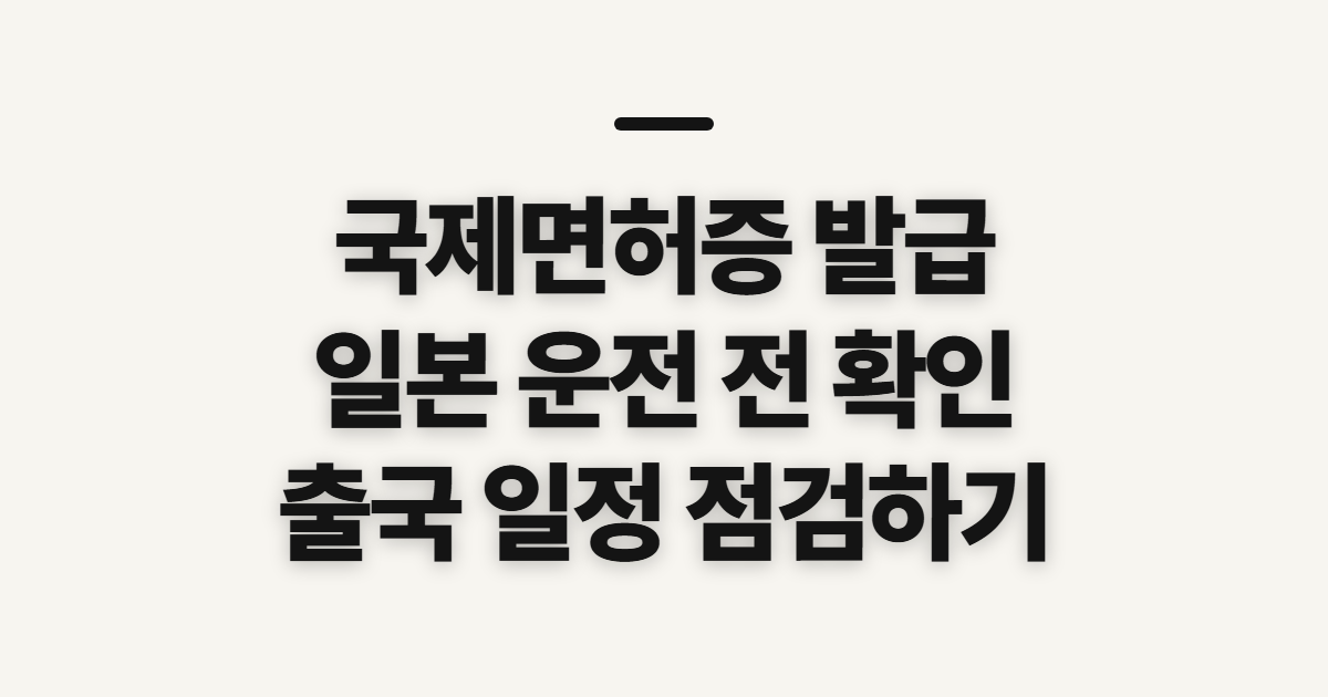 국제면허증 발급 기간, 일본 운전 전 일정과 유효기간 확인