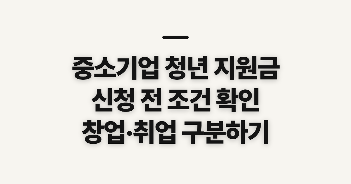 중소기업 청년 지원금, 창업 조건과 신청 전 확인 순서