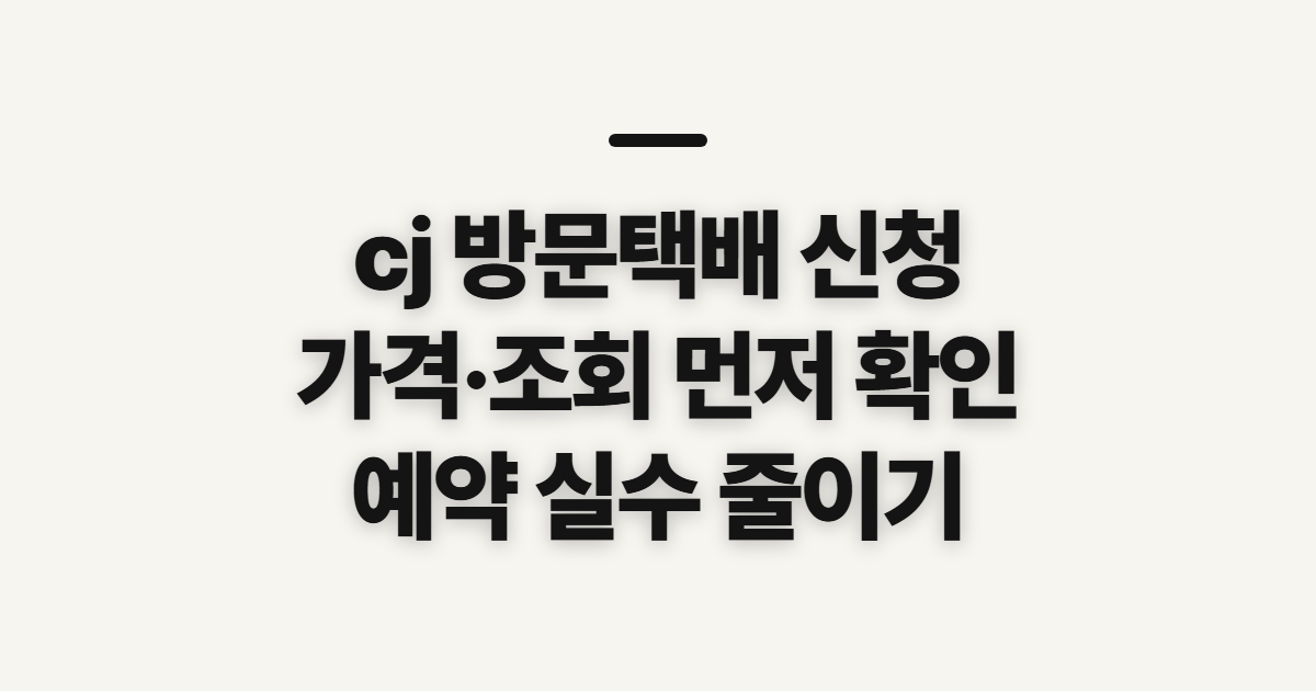 cj 방문택배 신청, 가격·조회·취소 전 확인할 점