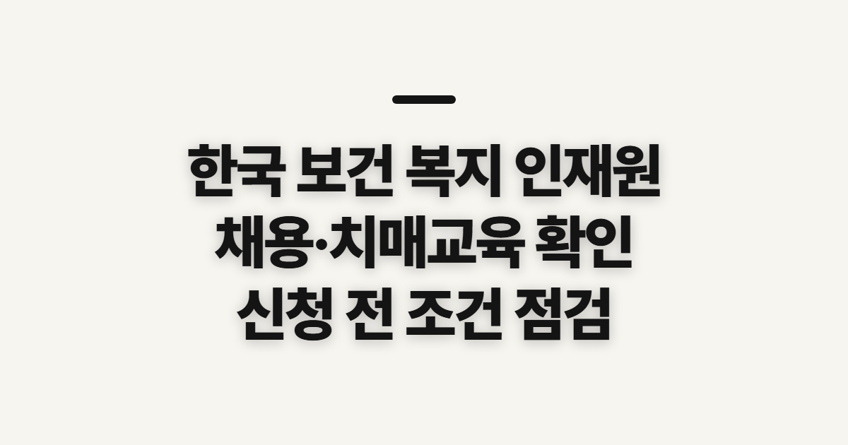 한국 보건 복지 인재원, 채용·치매교육 신청 전 확인할 점