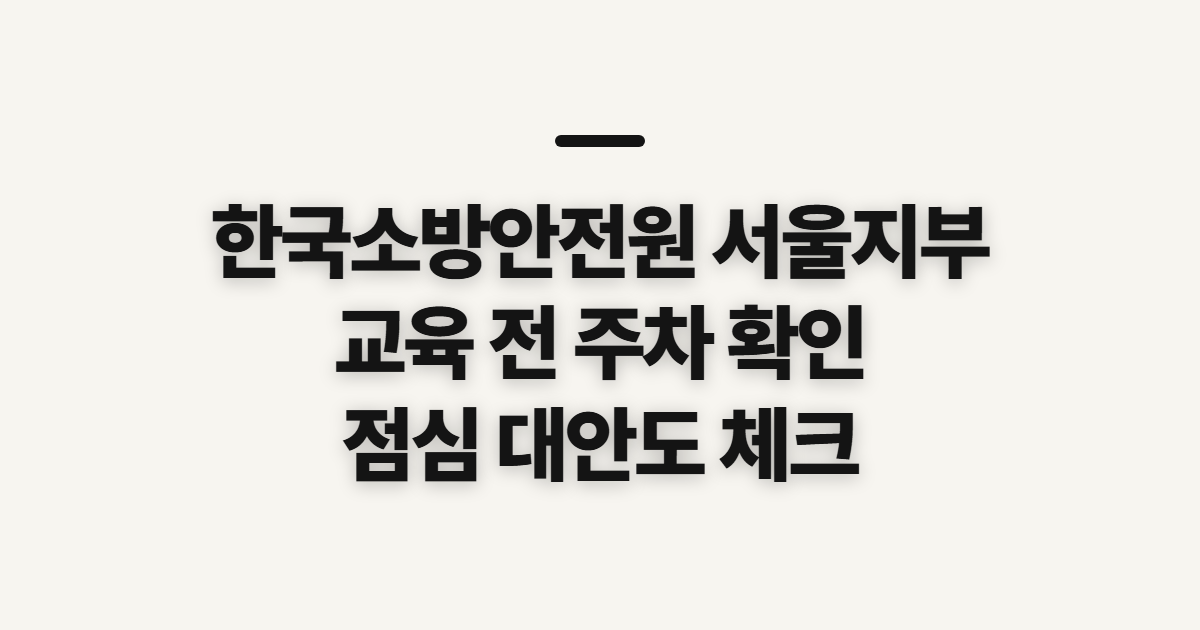 한국소방안전원 서울지부, 교육 전 주차와 점심 확인