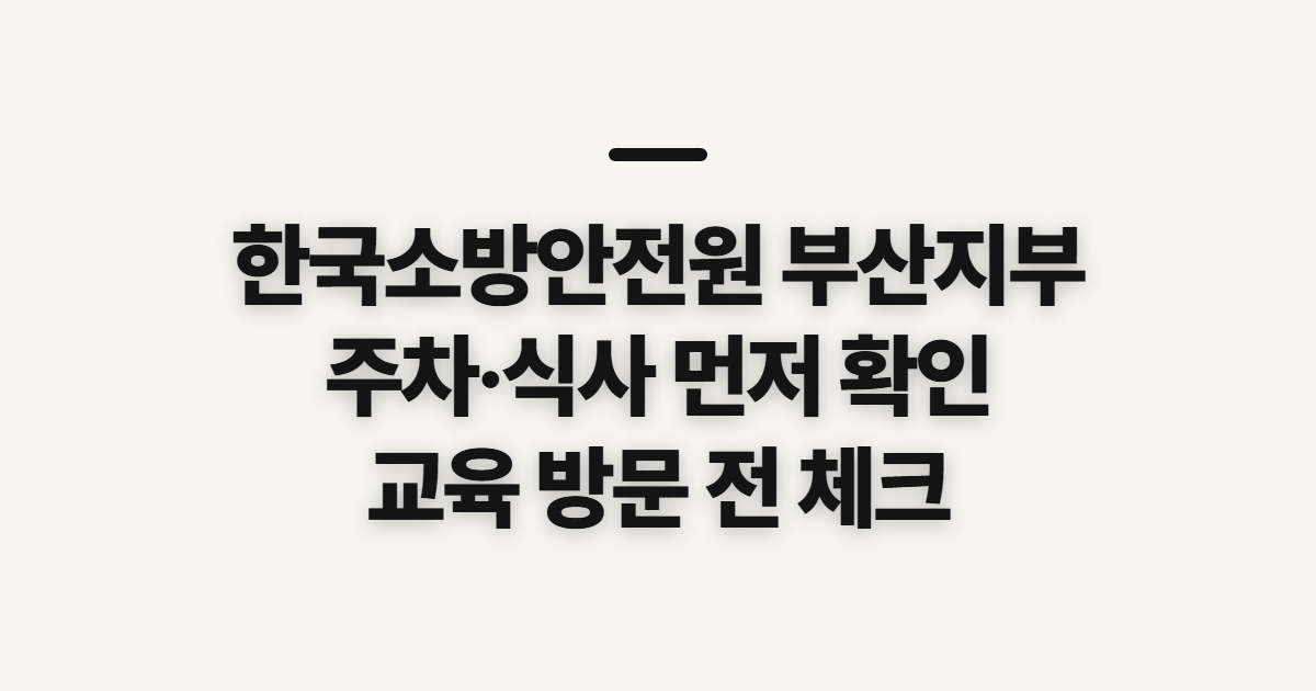 한국소방안전원 부산지부, 주차·식당 방문 전 확인할 점